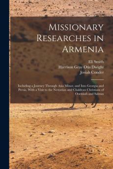 Missionary Researches in Armenia: Including a Journey Through Asia Minor and Into Georgia and Persia with a Visit to the Nestorian and Chaldean Christians of Oormiah and Salmas