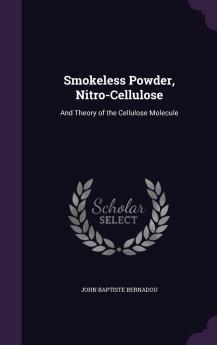 Smokeless Powder Nitro-Cellulose: And Theory of the Cellulose Molecule