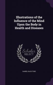 Illustrations of the Influence of the Mind Upon the Body in Health and Diseases