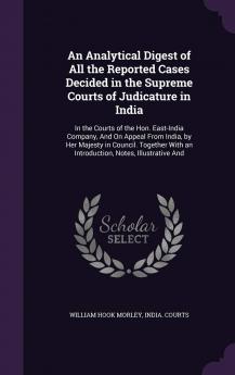 An Analytical Digest of All the Reported Cases Decided in the Supreme Courts of Judicature in India: In the Courts of the Hon. East-India Company And ... With an Introduction Notes Illustrative And