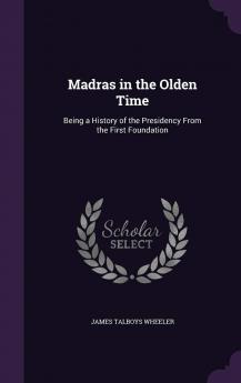 Madras in the Olden Time: Being a History of the Presidency From the First Foundation