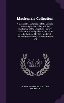 Mackenzie Collection: A Descriptive Catalogue of the Oriental Manuscripts and Other Articles Illustrative of the Literature History Statistics and ... Colin Mackenzie Surveyor General of I