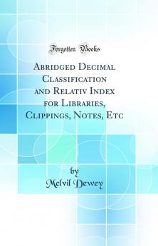 Abridged Decimal Classification and Relativ Index for Libraries Clippings Notes Etc.