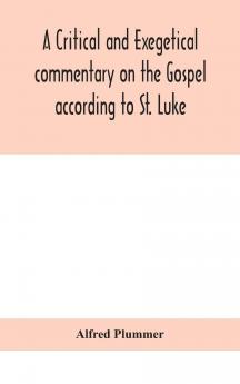 A Critical and Exegetical Commentary on the Gospel According to St. Luke