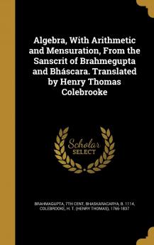 Algebra with Arithmetic and Mensuration from the Sanscrit of Brahmegupta and Bháscara. Translated by Henry Thomas Colebrooke