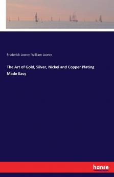 The Art of Gold Silver Nickel and Copper Plating Made Easy ..