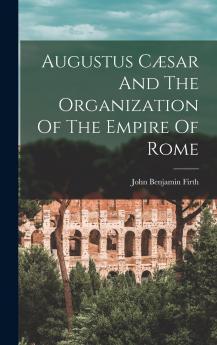 Augustus Cæsar and the Organisation of the Empire of Rome