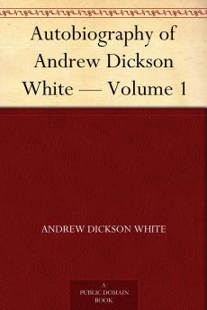 Autobiography of Andrew Dickson White ..; Volume 1