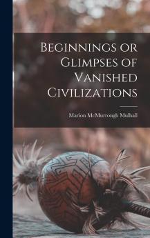 Beginnings or Glimpses of Vanished Civilizations