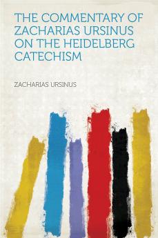 The Commentary of Zacharias Ursinus on the Heidelberg Catechism