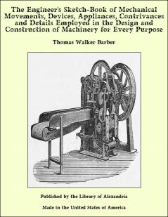 The Engineer's Sketch-book of Mechanical Movements Devices Appliances Contrivances and Details Employed in the Design and Construction of Machinery for Every Purpose;