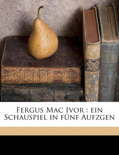 Fergus Mac Ivor: Ein Schauspiel in Funf Aufzgen