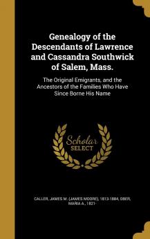 Genealogy of the Descendants of Lawrence and Cassandra Southwick of Salem Mass.: The Original Emigrants and the Ancestors of the Families Who Have Since Borne His Name