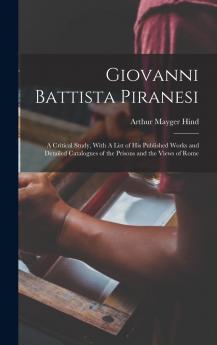 Giovanni Battista Piranesi: A Critical Study With a List of His Published Works and Detailed Catalogues of the Prisons and the Views of Rome