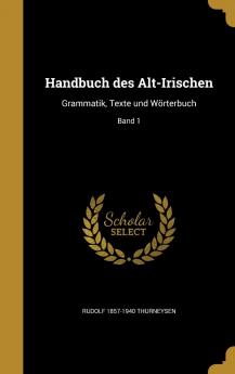 Handbuch Des Alt-Irischen: Grammatik Texte Und Worterbuch; Band 1