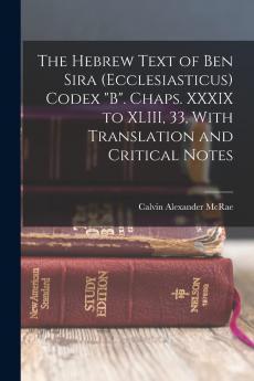 The Hebrew Text of Ben Sira (Ecclesiasticus) Codex B. Chaps. XXXIX to XLIII 33 with Translation and Critical Notes