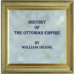 History of the Ottoman Empire From the Earliest Period to the Present Time