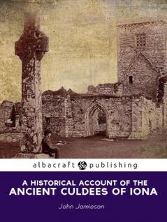 A Historical Account of the Ancient Culdees of Iona and of Their Settlements in Scotland England and Ireland