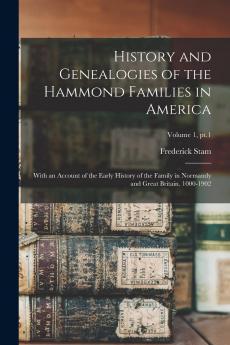 History and Genealogies of the Hammond Families in America: With an Account of the Early History of the Family in Normandy and Great Britain. 1000-1902; Volume 1 pt.1