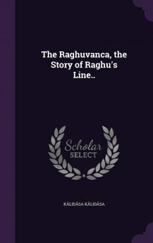 The Raghuvança the Story of Raghu's Line