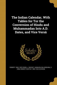 The Indian Calendar With Tables for Tor the Conversion of Hindu and Muhammadan Into A.D. Dates and Vice Versa