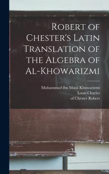 Robert of Chester's Latin Translation of the Algebra of Al-Khowarizmi