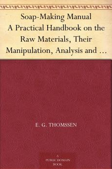 Soap-making Manual; a Practical Handbook on the Raw Materials Their Manipulation Analysis and Control in the Modern Soap Plant