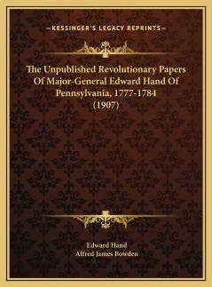 The Unpublished Revolutionary Papers of Major-General Edward Hand of Pennsylvania 1777-1784