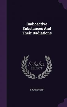 Radioactive Substances and Their Radiations