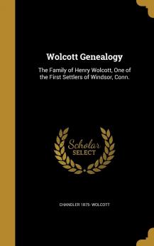 Wolcott Genealogy: The Family of Henry Wolcott One of the First Settlers of Windsor Conn.