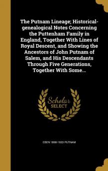 The Putnam Lineage; Historical-genealogical Notes Concerning the Puttenham Family in England Together With Lines of Royal Descent and Showing the ... Five Generations Together With Some...