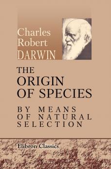 The Origin of Species by Means of Natural Selection; or The Preservation of Favoured Races in the Struggle for Life