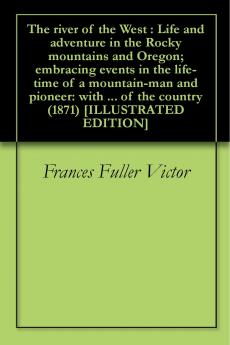 The River of the West: Life and Adventure in the Rocky Mountains and Oregon; Embracing Events in the Life-time of a Mountain-man and Pioneer: With the ... an Account of the Fur Traders ... Also A...