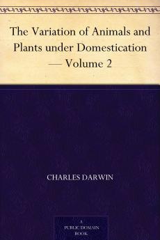 The Variation of Animals and Plants Under Domestication; Volume 2