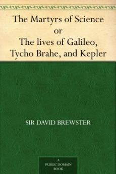 The Martyrs of Science; or The Lives of Galileo Tycho Brahe and Kepler