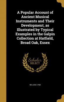 A Popular Account of Ancient Musical Instruments and Their Development as Illustrated by Typical Examples in the Galpin Collection at Hatfield Broad Oak Essex