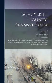 Schuylkill County Pennsylvania; Genealogy--Family History--Biography; Containing Historical Sketches of Old Families and of Representative and Prominent Citizens Past and Present; Volume 2