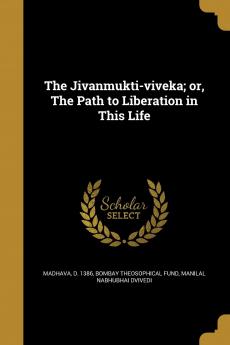 The Jivanmukti-viveka; or The Path to Liberation in This Life