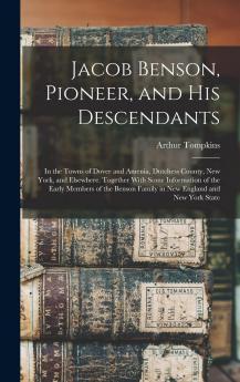 Jacob Benson Pioneer and His Descendants; in the Towns of Dover and Amenia Dutchess County New York and Elsewhere. Together With Some Information ... Family in New England and New York State