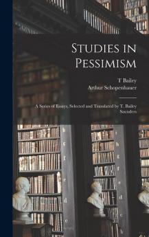 Studies in Pessimism; a Series of Essays Selected and Translated by T. Bailey Saunders