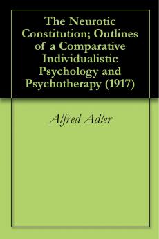 The Neurotic Constitution; Outlines of a Comparative Individualistic Psychology and Psychotherapy