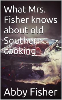 What Mrs. Fisher Knows about Old Southern Cooking Soups Pickles Preserves Etc. ..