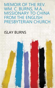 Memoir of the REV. Wm. C. Burns M.A. Missionary to China from the English Presbyterian Church