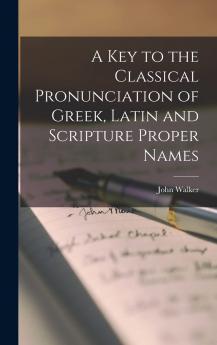 A Key to the Classical Pronunciation of Greek Latin and Scripture Proper Names