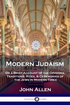 Modern Judaism: Or a Brief Account of the Opinions Traditions Rites and Ceremonies of the Jews in Modern Times