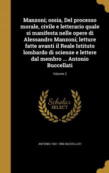 Manzoni; Ossia del Processo Morale Civile E Letterario Quale Si Manifesta Nelle Opere Di Alessandro Manzoni; Letture Fatte Avanti Il Reale Istituto ... Dal Membro ... Antonio Buccellati; Volume 2