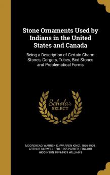 Stone Ornaments Used by Indians in the United States and Canada: Being a Description of Certain Charm Stones Gorgets Tubes Bird Stones and Problematical Forms