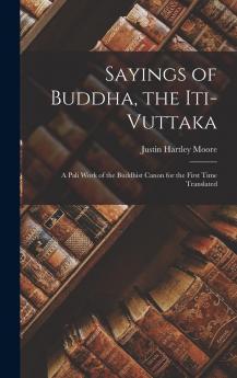 Sayings of Buddha the Iti-Vuttaka; a Pali Work of the Buddhist Canon for the First Time Translated