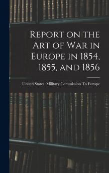 Report on the Art of War in Europe in 1854 1855 and 1856