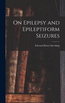 On Epilepsy and Epileptiform Seizures Their Causes Pathology and Treatment